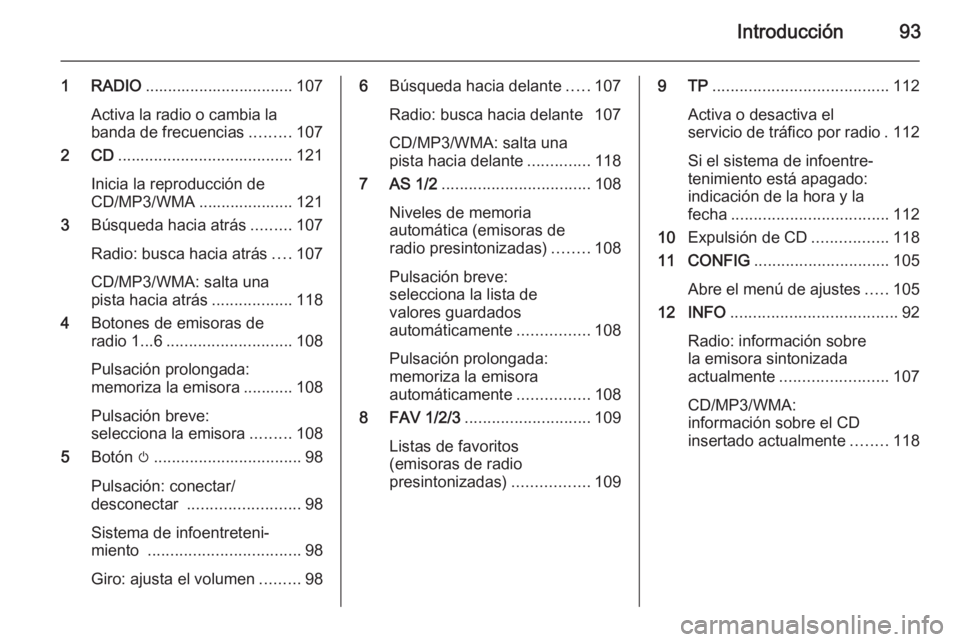 OPEL ASTRA J 2015 Manual de infoentretenimiento (in Spanish) Introducción93
1 RADIO................................. 107
Activa la radio o cambia la banda de frecuencias .........107
2 CD ....................................... 121
Inicia la reproducción de
C OPEL ASTRA J 2015 Manual de infoentretenimiento (in Spanish) Introducción93
1 RADIO................................. 107
Activa la radio o cambia la banda de frecuencias .........107
2 CD ....................................... 121
Inicia la reproducción de
C