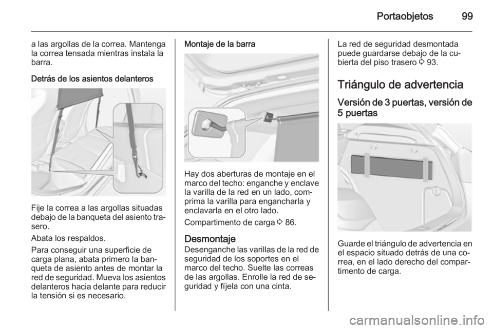 OPEL ASTRA J 2015 Manual de Instrucciones (in Spanish) Portaobjetos99
a las argollas de la correa. Mantenga
la correa tensada mientras instala la
barra.
Detrás de los asientos delanteros
Fije la correa a las argollas situadas
debajo de la banqueta del as OPEL ASTRA J 2015 Manual de Instrucciones (in Spanish) Portaobjetos99
a las argollas de la correa. Mantenga
la correa tensada mientras instala la
barra.
Detrás de los asientos delanteros
Fije la correa a las argollas situadas
debajo de la banqueta del as