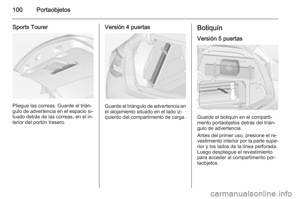 OPEL ASTRA J 2015 Manual de Instrucciones (in Spanish) 100Portaobjetos
Sports Tourer
Pliegue las correas. Guarde el trián‐
gulo de advertencia en el espacio si‐ tuado detrás de las correas, en el in‐terior del portón trasero.
Versión 4 puertas
G OPEL ASTRA J 2015 Manual de Instrucciones (in Spanish) 100Portaobjetos
Sports Tourer
Pliegue las correas. Guarde el trián‐
gulo de advertencia en el espacio si‐ tuado detrás de las correas, en el in‐terior del portón trasero.
Versión 4 puertas
G