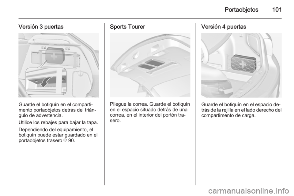 OPEL ASTRA J 2015 Manual de Instrucciones (in Spanish) Portaobjetos101
Versión 3 puertas
Guarde el botiquín en el comparti‐
mento portaobjetos detrás del trián‐
gulo de advertencia.
Utilice los rebajes para bajar la tapa. Dependiendo del equipamie OPEL ASTRA J 2015 Manual de Instrucciones (in Spanish) Portaobjetos101
Versión 3 puertas
Guarde el botiquín en el comparti‐
mento portaobjetos detrás del trián‐
gulo de advertencia.
Utilice los rebajes para bajar la tapa. Dependiendo del equipamie