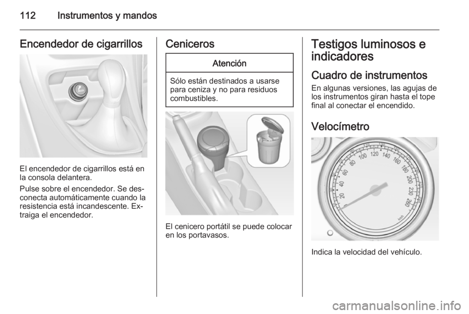 OPEL ASTRA J 2015 Manual de Instrucciones (in Spanish) 112Instrumentos y mandosEncendedor de cigarrillos
El encendedor de cigarrillos está en
la consola delantera.
Pulse sobre el encendedor. Se des‐
conecta automáticamente cuando la
resistencia está OPEL ASTRA J 2015 Manual de Instrucciones (in Spanish) 112Instrumentos y mandosEncendedor de cigarrillos
El encendedor de cigarrillos está en
la consola delantera.
Pulse sobre el encendedor. Se des‐
conecta automáticamente cuando la
resistencia está