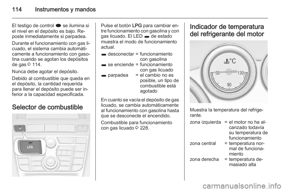 OPEL ASTRA J 2015 Manual de Instrucciones (in Spanish) 114Instrumentos y mandos
El testigo de control i se ilumina si
el nivel en el depósito es bajo. Re‐ poste inmediatamente si parpadea.
Durante el funcionamiento con gas li‐ cuado, el sistema cambi OPEL ASTRA J 2015 Manual de Instrucciones (in Spanish) 114Instrumentos y mandos
El testigo de control i se ilumina si
el nivel en el depósito es bajo. Re‐ poste inmediatamente si parpadea.
Durante el funcionamiento con gas li‐ cuado, el sistema cambi