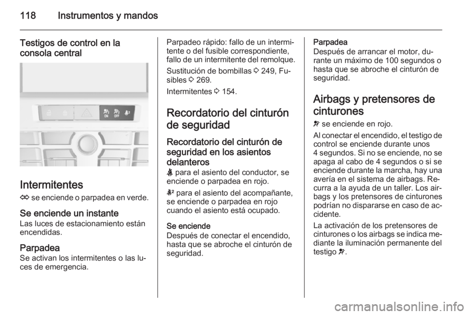 OPEL ASTRA J 2015 Manual de Instrucciones (in Spanish) 118Instrumentos y mandos
Testigos de control en laconsola central
Intermitentes
O se enciende o parpadea en verde.
Se enciende un instante Las luces de estacionamiento están
encendidas.
Parpadea
Se OPEL ASTRA J 2015 Manual de Instrucciones (in Spanish) 118Instrumentos y mandos
Testigos de control en laconsola central
Intermitentes
O se enciende o parpadea en verde.
Se enciende un instante Las luces de estacionamiento están
encendidas.
Parpadea
Se