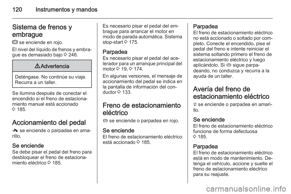 OPEL ASTRA J 2015 Manual de Instrucciones (in Spanish) 120Instrumentos y mandosSistema de frenos y
embrague
R se enciende en rojo.
El nivel del líquido de frenos y embra‐
gue es demasiado bajo 3 246.9 Advertencia
Deténgase. No continúe su viaje.
Re OPEL ASTRA J 2015 Manual de Instrucciones (in Spanish) 120Instrumentos y mandosSistema de frenos y
embrague
R se enciende en rojo.
El nivel del líquido de frenos y embra‐
gue es demasiado bajo 3 246.9 Advertencia
Deténgase. No continúe su viaje.
Re