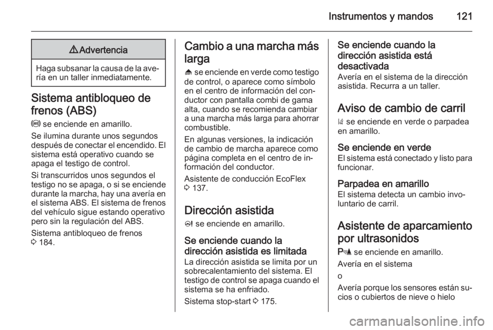 OPEL ASTRA J 2015  Manual de Instrucciones (in Spanish) Instrumentos y mandos1219Advertencia
Haga subsanar la causa de la ave‐
ría en un taller inmediatamente.
Sistema antibloqueo de
frenos (ABS)
u  se enciende en amarillo.
Se ilumina durante unos segun