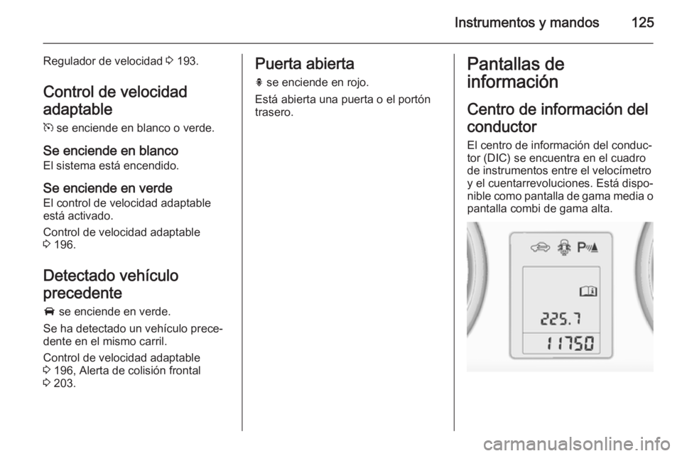 OPEL ASTRA J 2015 Manual de Instrucciones (in Spanish) Instrumentos y mandos125
Regulador de velocidad 3 193.
Control de velocidad
adaptable
m se enciende en blanco o verde.
Se enciende en blanco
El sistema está encendido.
Se enciende en verde El contro OPEL ASTRA J 2015 Manual de Instrucciones (in Spanish) Instrumentos y mandos125
Regulador de velocidad 3 193.
Control de velocidad
adaptable
m se enciende en blanco o verde.
Se enciende en blanco
El sistema está encendido.
Se enciende en verde El contro