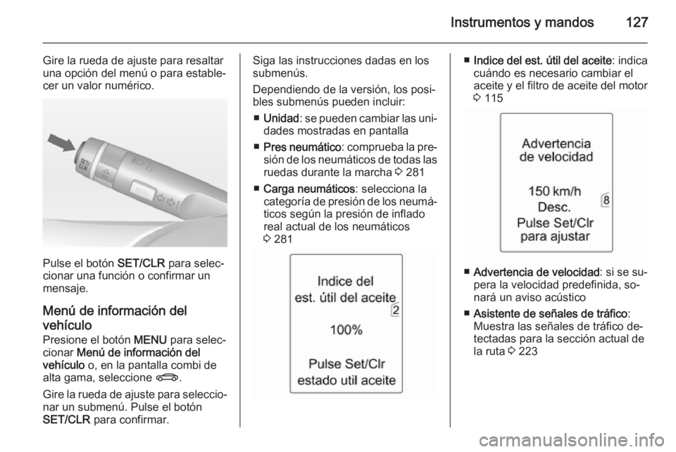 OPEL ASTRA J 2015 Manual de Instrucciones (in Spanish) Instrumentos y mandos127
Gire la rueda de ajuste para resaltar
una opción del menú o para estable‐
cer un valor numérico.
Pulse el botón SET/CLR para selec‐
cionar una función o confirmar un OPEL ASTRA J 2015 Manual de Instrucciones (in Spanish) Instrumentos y mandos127
Gire la rueda de ajuste para resaltar
una opción del menú o para estable‐
cer un valor numérico.
Pulse el botón SET/CLR para selec‐
cionar una función o confirmar un