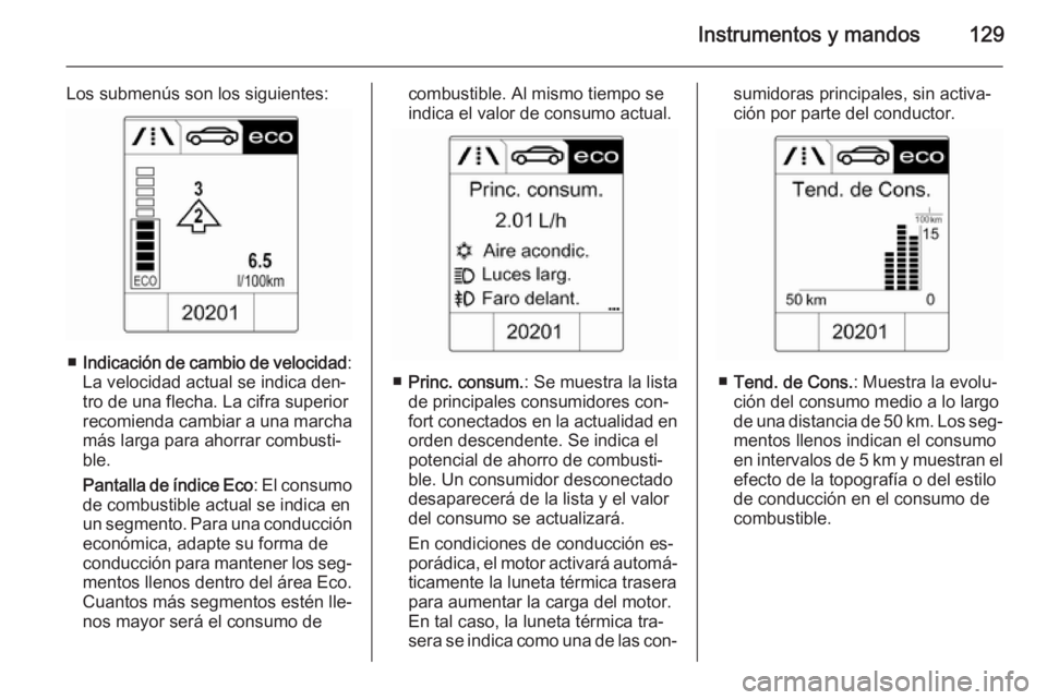 OPEL ASTRA J 2015 Manual de Instrucciones (in Spanish) Instrumentos y mandos129
Los submenús son los siguientes:
■Indicación de cambio de velocidad :
La velocidad actual se indica den‐
tro de una flecha. La cifra superior
recomienda cambiar a una ma OPEL ASTRA J 2015 Manual de Instrucciones (in Spanish) Instrumentos y mandos129
Los submenús son los siguientes:
■Indicación de cambio de velocidad :
La velocidad actual se indica den‐
tro de una flecha. La cifra superior
recomienda cambiar a una ma