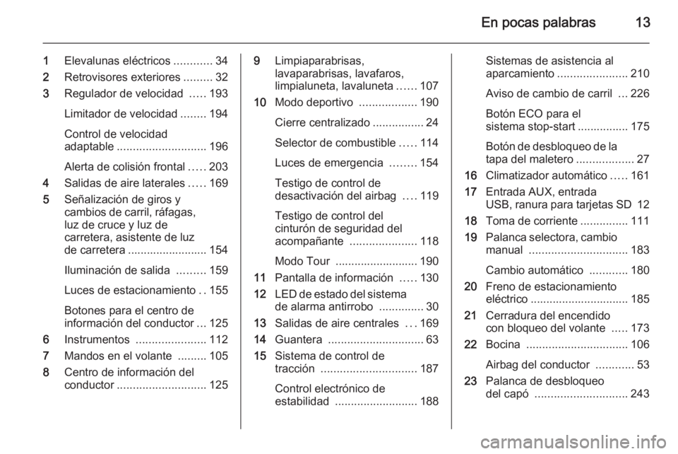 OPEL ASTRA J 2015  Manual de Instrucciones (in Spanish) En pocas palabras13
1Elevalunas eléctricos ............34
2 Retrovisores exteriores .........32
3 Regulador de velocidad  .....193
Limitador de velocidad ........194
Control de velocidad
adaptable ..