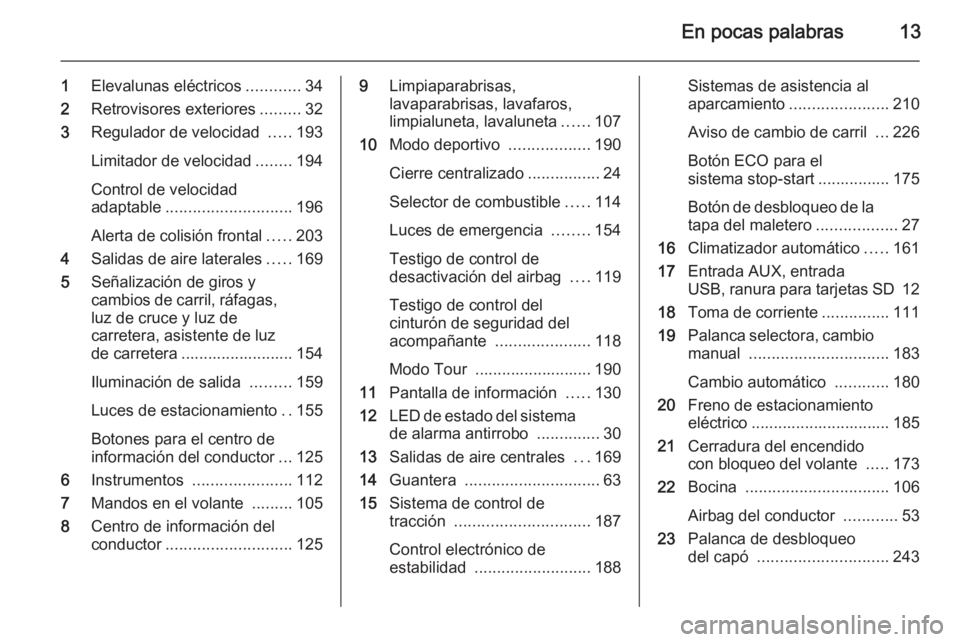 OPEL ASTRA J 2015 Manual de Instrucciones (in Spanish) En pocas palabras13
1Elevalunas eléctricos ............34
2 Retrovisores exteriores .........32
3 Regulador de velocidad .....193
Limitador de velocidad ........194
Control de velocidad
adaptable .. OPEL ASTRA J 2015 Manual de Instrucciones (in Spanish) En pocas palabras13
1Elevalunas eléctricos ............34
2 Retrovisores exteriores .........32
3 Regulador de velocidad .....193
Limitador de velocidad ........194
Control de velocidad
adaptable ..