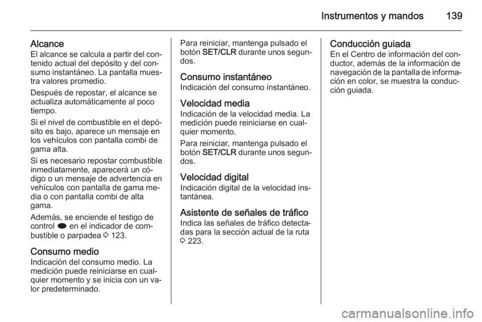 OPEL ASTRA J 2015 Manual de Instrucciones (in Spanish) Instrumentos y mandos139
AlcanceEl alcance se calcula a partir del con‐
tenido actual del depósito y del con‐
sumo instantáneo. La pantalla mues‐
tra valores promedio.
Después de repostar, el OPEL ASTRA J 2015 Manual de Instrucciones (in Spanish) Instrumentos y mandos139
AlcanceEl alcance se calcula a partir del con‐
tenido actual del depósito y del con‐
sumo instantáneo. La pantalla mues‐
tra valores promedio.
Después de repostar, el