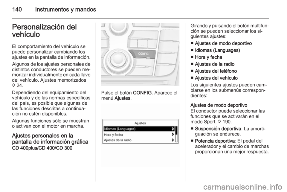 OPEL ASTRA J 2015 Manual de Instrucciones (in Spanish) 140Instrumentos y mandosPersonalización del
vehículo
El comportamiento del vehículo se
puede personalizar cambiando los
ajustes en la pantalla de información.
Algunos de los ajustes personales de
OPEL ASTRA J 2015 Manual de Instrucciones (in Spanish) 140Instrumentos y mandosPersonalización del
vehículo
El comportamiento del vehículo se
puede personalizar cambiando los
ajustes en la pantalla de información.
Algunos de los ajustes personales de