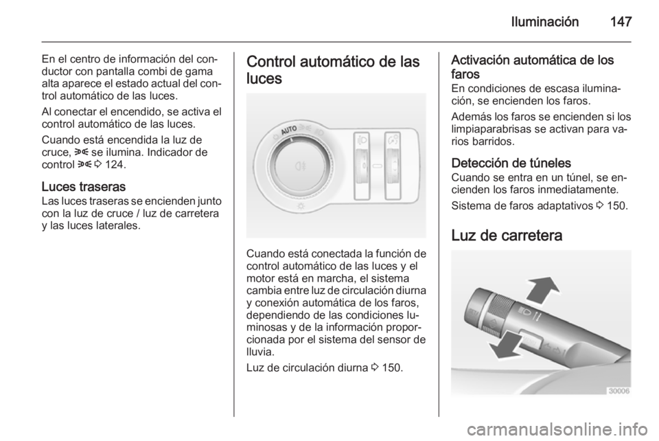 OPEL ASTRA J 2015 Manual de Instrucciones (in Spanish) Iluminación147
En el centro de información del con‐
ductor con pantalla combi de gama
alta aparece el estado actual del con‐
trol automático de las luces.
Al conectar el encendido, se activa el OPEL ASTRA J 2015 Manual de Instrucciones (in Spanish) Iluminación147
En el centro de información del con‐
ductor con pantalla combi de gama
alta aparece el estado actual del con‐
trol automático de las luces.
Al conectar el encendido, se activa el