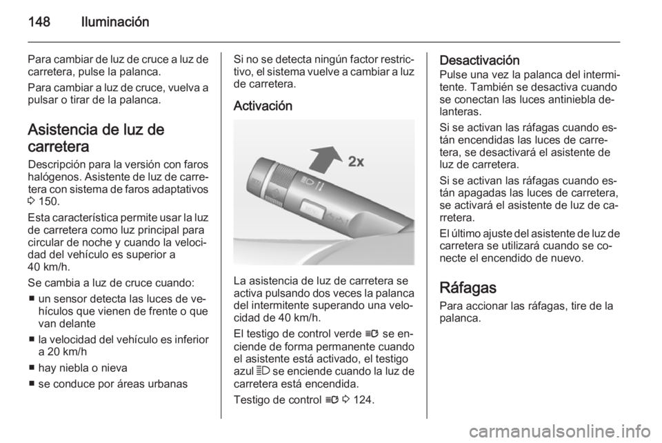 OPEL ASTRA J 2015 Manual de Instrucciones (in Spanish) 148Iluminación
Para cambiar de luz de cruce a luz decarretera, pulse la palanca.
Para cambiar a luz de cruce, vuelva a
pulsar o tirar de la palanca.
Asistencia de luz de
carretera Descripción para l OPEL ASTRA J 2015 Manual de Instrucciones (in Spanish) 148Iluminación
Para cambiar de luz de cruce a luz decarretera, pulse la palanca.
Para cambiar a luz de cruce, vuelva a
pulsar o tirar de la palanca.
Asistencia de luz de
carretera Descripción para l