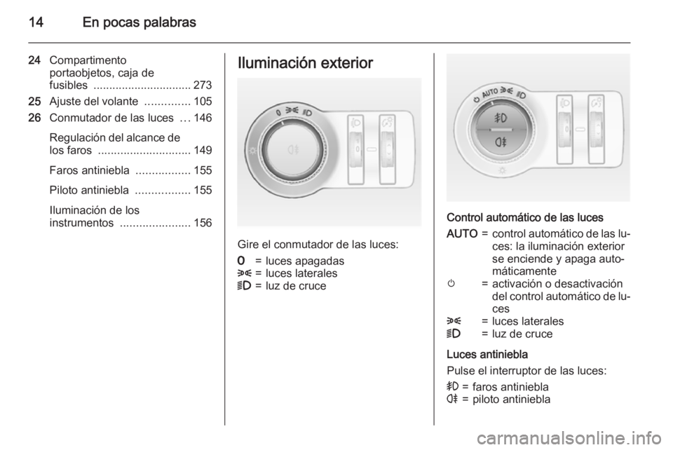 OPEL ASTRA J 2015 Manual de Instrucciones (in Spanish) 14En pocas palabras
24Compartimento
portaobjetos, caja de
fusibles ............................... 273
25 Ajuste del volante ..............105
26 Conmutador de las luces ...146
Regulación del alca OPEL ASTRA J 2015 Manual de Instrucciones (in Spanish) 14En pocas palabras
24Compartimento
portaobjetos, caja de
fusibles ............................... 273
25 Ajuste del volante ..............105
26 Conmutador de las luces ...146
Regulación del alca