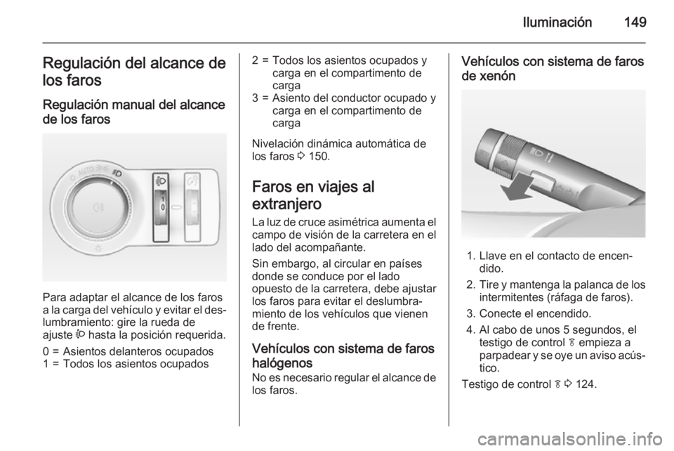 OPEL ASTRA J 2015 Manual de Instrucciones (in Spanish) Iluminación149Regulación del alcance de
los faros
Regulación manual del alcance de los faros
Para adaptar el alcance de los faros
a la carga del vehículo y evitar el des‐ lumbramiento: gire la OPEL ASTRA J 2015 Manual de Instrucciones (in Spanish) Iluminación149Regulación del alcance de
los faros
Regulación manual del alcance de los faros
Para adaptar el alcance de los faros
a la carga del vehículo y evitar el des‐ lumbramiento: gire la