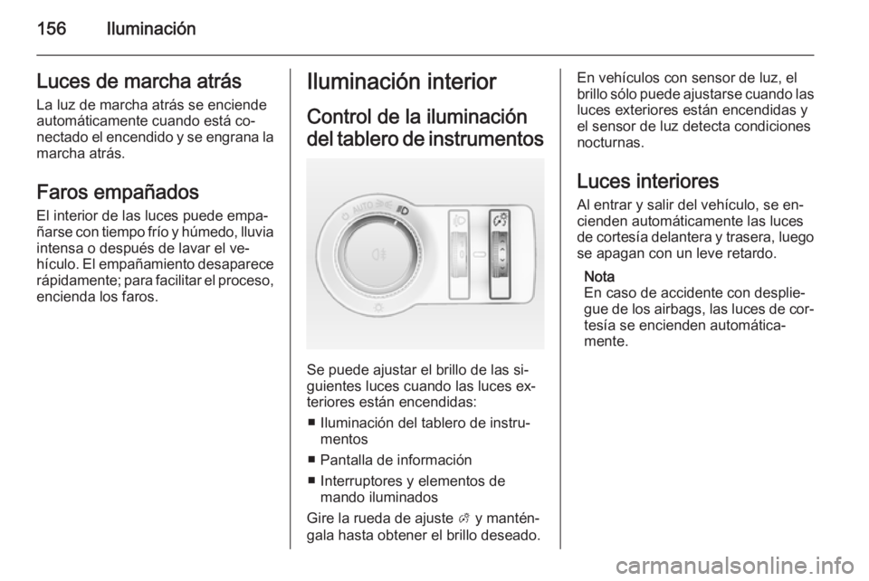 OPEL ASTRA J 2015 Manual de Instrucciones (in Spanish) 156IluminaciónLuces de marcha atrás
La luz de marcha atrás se enciende
automáticamente cuando está co‐
nectado el encendido y se engrana la marcha atrás.
Faros empañados
El interior de las lu OPEL ASTRA J 2015 Manual de Instrucciones (in Spanish) 156IluminaciónLuces de marcha atrás
La luz de marcha atrás se enciende
automáticamente cuando está co‐
nectado el encendido y se engrana la marcha atrás.
Faros empañados
El interior de las lu
