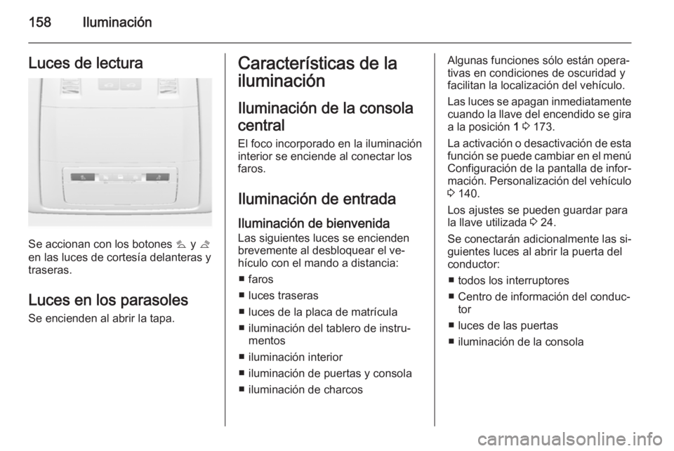 OPEL ASTRA J 2015 Manual de Instrucciones (in Spanish) 158IluminaciónLuces de lectura
Se accionan con los botones s y t
en las luces de cortesía delanteras y
traseras.
Luces en los parasoles Se encienden al abrir la tapa.
Características de la
ilumina OPEL ASTRA J 2015 Manual de Instrucciones (in Spanish) 158IluminaciónLuces de lectura
Se accionan con los botones s y t
en las luces de cortesía delanteras y
traseras.
Luces en los parasoles Se encienden al abrir la tapa.
Características de la
ilumina