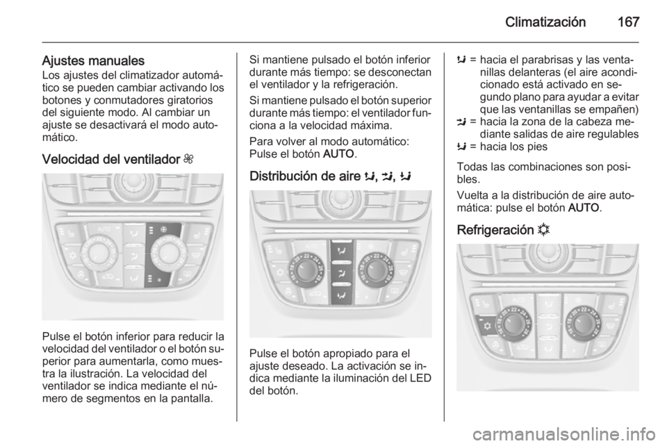 OPEL ASTRA J 2015 Manual de Instrucciones (in Spanish) Climatización167
Ajustes manualesLos ajustes del climatizador automá‐
tico se pueden cambiar activando los
botones y conmutadores giratorios
del siguiente modo. Al cambiar un
ajuste se desactivar OPEL ASTRA J 2015 Manual de Instrucciones (in Spanish) Climatización167
Ajustes manualesLos ajustes del climatizador automá‐
tico se pueden cambiar activando los
botones y conmutadores giratorios
del siguiente modo. Al cambiar un
ajuste se desactivar