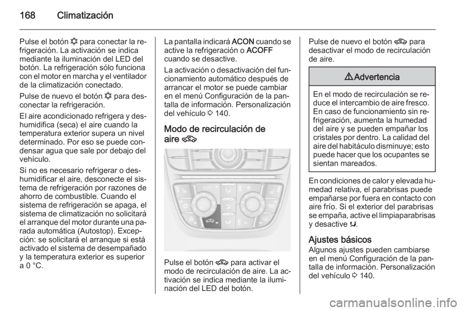 OPEL ASTRA J 2015 Manual de Instrucciones (in Spanish) 168Climatización
Pulse el botón n para conectar la re‐
frigeración. La activación se indica
mediante la iluminación del LED del
botón. La refrigeración sólo funciona
con el motor en marcha y OPEL ASTRA J 2015 Manual de Instrucciones (in Spanish) 168Climatización
Pulse el botón n para conectar la re‐
frigeración. La activación se indica
mediante la iluminación del LED del
botón. La refrigeración sólo funciona
con el motor en marcha y