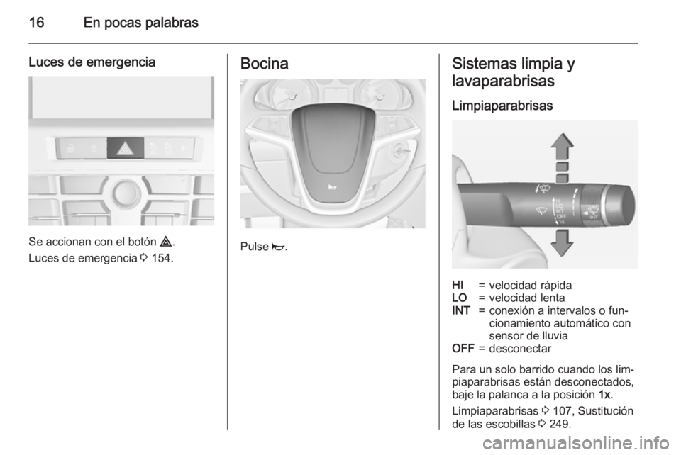 OPEL ASTRA J 2015 Manual de Instrucciones (in Spanish) 16En pocas palabras
Luces de emergencia
Se accionan con el botón ¨.
Luces de emergencia 3 154.
Bocina
Pulse j.
Sistemas limpia y
lavaparabrisas
LimpiaparabrisasHI=velocidad rápidaLO=velocidad len OPEL ASTRA J 2015 Manual de Instrucciones (in Spanish) 16En pocas palabras
Luces de emergencia
Se accionan con el botón ¨.
Luces de emergencia 3 154.
Bocina
Pulse j.
Sistemas limpia y
lavaparabrisas
LimpiaparabrisasHI=velocidad rápidaLO=velocidad len