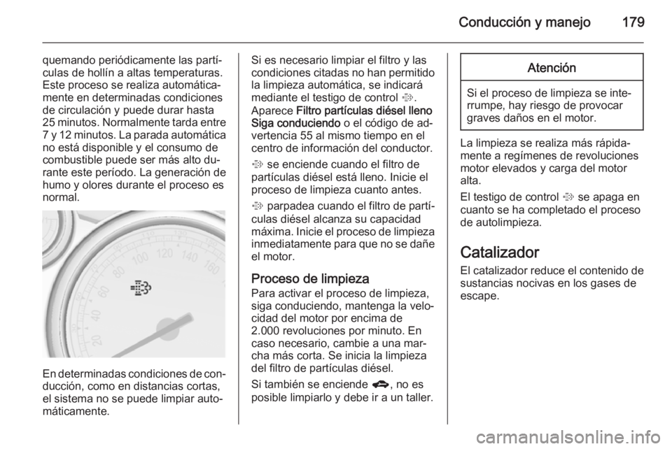 OPEL ASTRA J 2015 Manual de Instrucciones (in Spanish) Conducción y manejo179
quemando periódicamente las partí‐
culas de hollín a altas temperaturas.
Este proceso se realiza automática‐
mente en determinadas condiciones
de circulación y puede d OPEL ASTRA J 2015 Manual de Instrucciones (in Spanish) Conducción y manejo179
quemando periódicamente las partí‐
culas de hollín a altas temperaturas.
Este proceso se realiza automática‐
mente en determinadas condiciones
de circulación y puede d