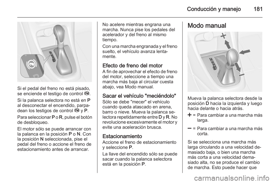 OPEL ASTRA J 2015 Manual de Instrucciones (in Spanish) Conducción y manejo181
Si el pedal del freno no está pisado,
se enciende el testigo de control j.
Si la palanca selectora no está en P
al desconectar el encendido, parpa‐
dean los testigos de c OPEL ASTRA J 2015 Manual de Instrucciones (in Spanish) Conducción y manejo181
Si el pedal del freno no está pisado,
se enciende el testigo de control j.
Si la palanca selectora no está en P
al desconectar el encendido, parpa‐
dean los testigos de c