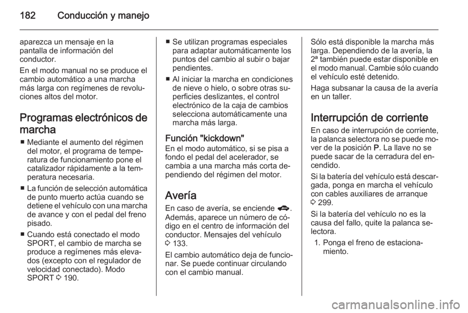 OPEL ASTRA J 2015 Manual de Instrucciones (in Spanish) 182Conducción y manejo
aparezca un mensaje en la
pantalla de información del
conductor.
En el modo manual no se produce el
cambio automático a una marcha
más larga con regímenes de revolu‐
cion OPEL ASTRA J 2015 Manual de Instrucciones (in Spanish) 182Conducción y manejo
aparezca un mensaje en la
pantalla de información del
conductor.
En el modo manual no se produce el
cambio automático a una marcha
más larga con regímenes de revolu‐
cion