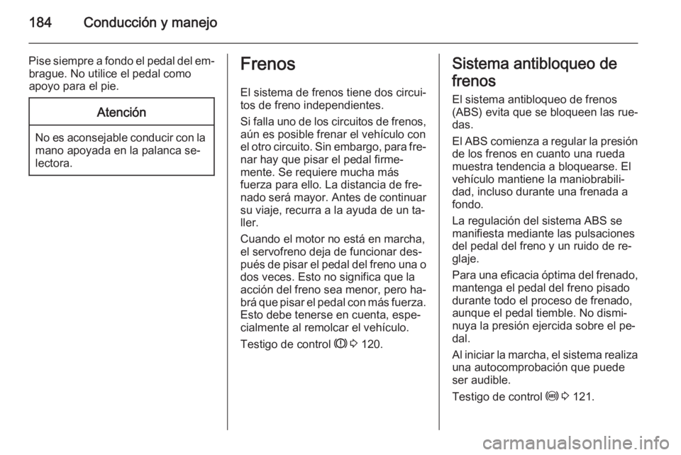 OPEL ASTRA J 2015  Manual de Instrucciones (in Spanish) 184Conducción y manejo
Pise siempre a fondo el pedal del em‐brague. No utilice el pedal como
apoyo para el pie.Atención
No es aconsejable conducir con la mano apoyada en la palanca se‐
lectora.
