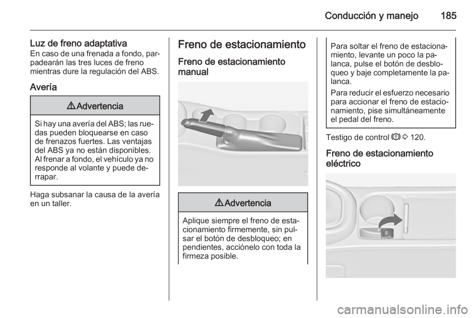 OPEL ASTRA J 2015  Manual de Instrucciones (in Spanish) Conducción y manejo185
Luz de freno adaptativaEn caso de una frenada a fondo, par‐
padearán las tres luces de freno
mientras dure la regulación del ABS.
Avería9 Advertencia
Si hay una avería de