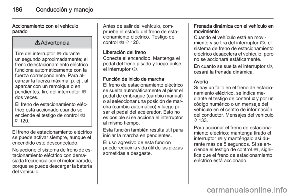 OPEL ASTRA J 2015 Manual de Instrucciones (in Spanish) 186Conducción y manejo
Accionamiento con el vehículo
parado9 Advertencia
Tire del interruptor m durante
un segundo aproximadamente; el freno de estacionamiento eléctrico funciona automáticamente OPEL ASTRA J 2015 Manual de Instrucciones (in Spanish) 186Conducción y manejo
Accionamiento con el vehículo
parado9 Advertencia
Tire del interruptor m durante
un segundo aproximadamente; el freno de estacionamiento eléctrico funciona automáticamente