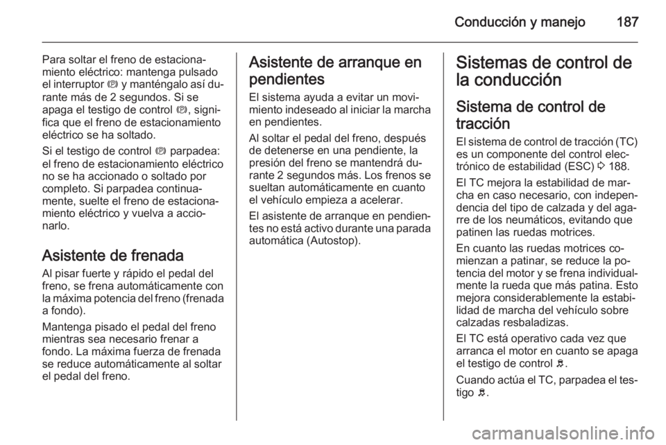 OPEL ASTRA J 2015 Manual de Instrucciones (in Spanish) Conducción y manejo187
Para soltar el freno de estaciona‐
miento eléctrico: mantenga pulsado
el interruptor m y manténgalo así du‐
rante más de 2 segundos. Si se
apaga el testigo de control OPEL ASTRA J 2015 Manual de Instrucciones (in Spanish) Conducción y manejo187
Para soltar el freno de estaciona‐
miento eléctrico: mantenga pulsado
el interruptor m y manténgalo así du‐
rante más de 2 segundos. Si se
apaga el testigo de control