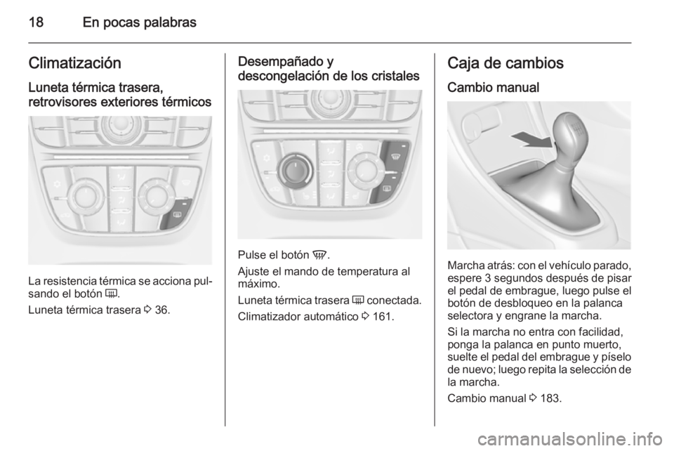 OPEL ASTRA J 2015 Manual de Instrucciones (in Spanish) 18En pocas palabrasClimatización
Luneta térmica trasera,
retrovisores exteriores térmicos
La resistencia térmica se acciona pul‐
sando el botón Ü.
Luneta térmica trasera 3 36.
Desempañado OPEL ASTRA J 2015 Manual de Instrucciones (in Spanish) 18En pocas palabrasClimatización
Luneta térmica trasera,
retrovisores exteriores térmicos
La resistencia térmica se acciona pul‐
sando el botón Ü.
Luneta térmica trasera 3 36.
Desempañado