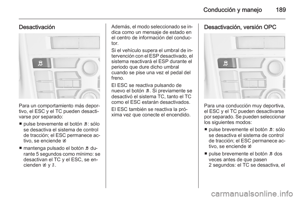 OPEL ASTRA J 2015 Manual de Instrucciones (in Spanish) Conducción y manejo189
Desactivación
Para un comportamiento más depor‐
tivo, el ESC y el TC pueden desacti‐
varse por separado:
■ pulse brevemente el botón b: sólo
se desactiva el sistema OPEL ASTRA J 2015 Manual de Instrucciones (in Spanish) Conducción y manejo189
Desactivación
Para un comportamiento más depor‐
tivo, el ESC y el TC pueden desacti‐
varse por separado:
■ pulse brevemente el botón b: sólo
se desactiva el sistema