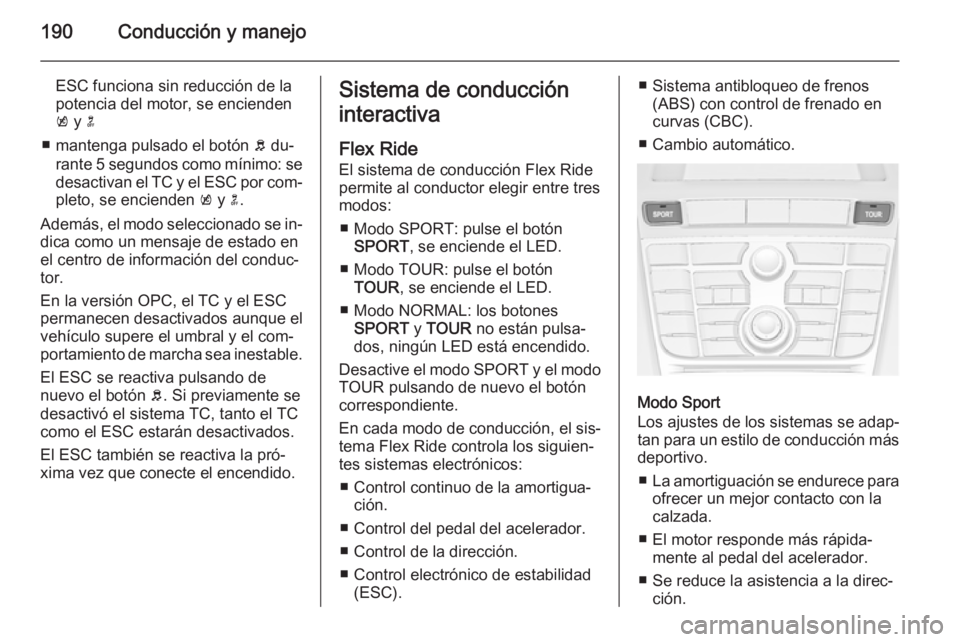 OPEL ASTRA J 2015 Manual de Instrucciones (in Spanish) 190Conducción y manejo
ESC funciona sin reducción de la
potencia del motor, se encienden k y n
■ mantenga pulsado el botón b du‐
rante 5 segundos como mínimo: se
desactivan el TC y el ESC p OPEL ASTRA J 2015 Manual de Instrucciones (in Spanish) 190Conducción y manejo
ESC funciona sin reducción de la
potencia del motor, se encienden k y n
■ mantenga pulsado el botón b du‐
rante 5 segundos como mínimo: se
desactivan el TC y el ESC p