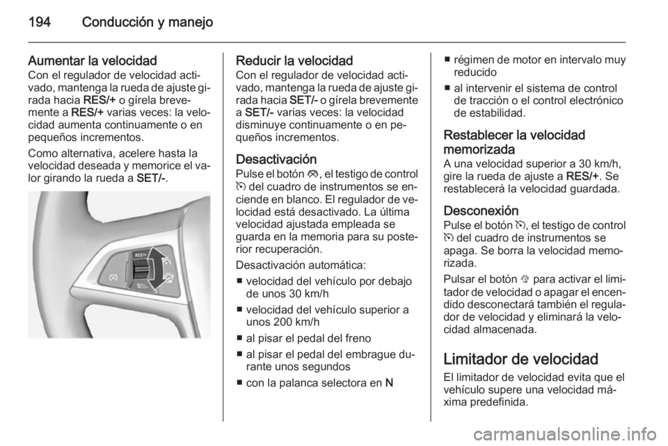OPEL ASTRA J 2015 Manual de Instrucciones (in Spanish) 194Conducción y manejo
Aumentar la velocidad
Con el regulador de velocidad acti‐
vado, mantenga la rueda de ajuste gi‐
rada hacia RES/+ o gírela breve‐
mente a RES/+ varias veces: la velo‐ OPEL ASTRA J 2015 Manual de Instrucciones (in Spanish) 194Conducción y manejo
Aumentar la velocidad
Con el regulador de velocidad acti‐
vado, mantenga la rueda de ajuste gi‐
rada hacia RES/+ o gírela breve‐
mente a RES/+ varias veces: la velo‐