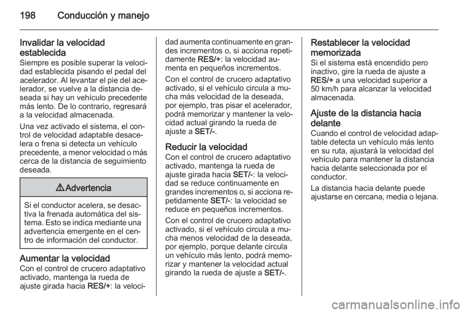 OPEL ASTRA J 2015 Manual de Instrucciones (in Spanish) 198Conducción y manejo
Invalidar la velocidad
establecida
Siempre es posible superar la veloci‐ dad establecida pisando el pedal del
acelerador. Al levantar el pie del ace‐
lerador, se vuelve a l OPEL ASTRA J 2015 Manual de Instrucciones (in Spanish) 198Conducción y manejo
Invalidar la velocidad
establecida
Siempre es posible superar la veloci‐ dad establecida pisando el pedal del
acelerador. Al levantar el pie del ace‐
lerador, se vuelve a l