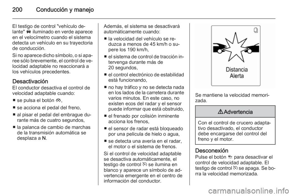 OPEL ASTRA J 2015 Manual de Instrucciones (in Spanish) 200Conducción y manejo
El testigo de control "vehículo de‐
lante" A iluminado en verde aparece
en el velocímetro cuando el sistema
detecta un vehículo en su trayectoria
de conducción.
OPEL ASTRA J 2015 Manual de Instrucciones (in Spanish) 200Conducción y manejo
El testigo de control "vehículo de‐
lante" A iluminado en verde aparece
en el velocímetro cuando el sistema
detecta un vehículo en su trayectoria
de conducción.