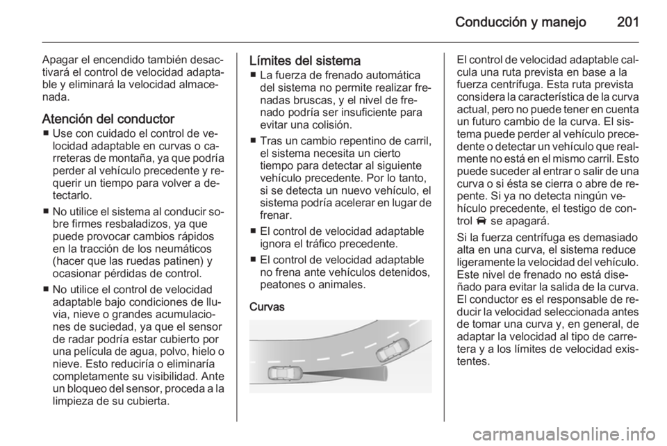 OPEL ASTRA J 2015 Manual de Instrucciones (in Spanish) Conducción y manejo201
Apagar el encendido también desac‐
tivará el control de velocidad adapta‐
ble y eliminará la velocidad almace‐
nada.
Atención del conductor ■ Use con cuidado el con OPEL ASTRA J 2015 Manual de Instrucciones (in Spanish) Conducción y manejo201
Apagar el encendido también desac‐
tivará el control de velocidad adapta‐
ble y eliminará la velocidad almace‐
nada.
Atención del conductor ■ Use con cuidado el con