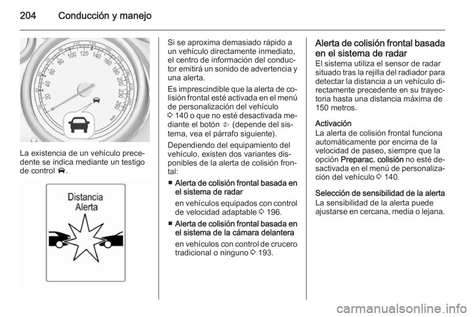 OPEL ASTRA J 2015 Manual de Instrucciones (in Spanish) 204Conducción y manejo
La existencia de un vehículo prece‐
dente se indica mediante un testigo
de control A.
Si se aproxima demasiado rápido a
un vehículo directamente inmediato,
el centro de i OPEL ASTRA J 2015 Manual de Instrucciones (in Spanish) 204Conducción y manejo
La existencia de un vehículo prece‐
dente se indica mediante un testigo
de control A.
Si se aproxima demasiado rápido a
un vehículo directamente inmediato,
el centro de i