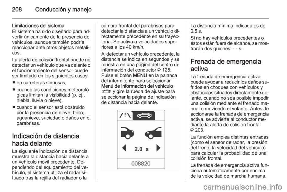 OPEL ASTRA J 2015 Manual de Instrucciones (in Spanish) 208Conducción y manejo
Limitaciones del sistema
El sistema ha sido diseñado para ad‐ vertir únicamente de la presencia de
vehículos, aunque también podría
reaccionar ante otros objetos metáli OPEL ASTRA J 2015 Manual de Instrucciones (in Spanish) 208Conducción y manejo
Limitaciones del sistema
El sistema ha sido diseñado para ad‐ vertir únicamente de la presencia de
vehículos, aunque también podría
reaccionar ante otros objetos metáli