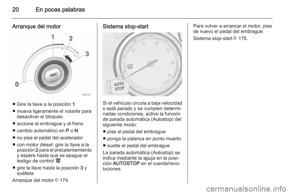 OPEL ASTRA J 2015 Manual de Instrucciones (in Spanish) 20En pocas palabras
Arranque del motor
■ Gire la llave a la posición 1
■ mueva ligeramente el volante para desactivar el bloqueo
■ accione el embrague y el freno ■ cambio automático en P o OPEL ASTRA J 2015 Manual de Instrucciones (in Spanish) 20En pocas palabras
Arranque del motor
■ Gire la llave a la posición 1
■ mueva ligeramente el volante para desactivar el bloqueo
■ accione el embrague y el freno ■ cambio automático en P o