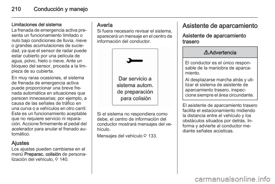 OPEL ASTRA J 2015  Manual de Instrucciones (in Spanish) 210Conducción y manejo
Limitaciones del sistema
La frenada de emergencia activa pre‐ senta un funcionamiento limitado o
nulo bajo condiciones de lluvia, nieve
o grandes acumulaciones de sucie‐
da