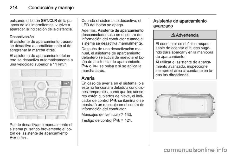 OPEL ASTRA J 2015  Manual de Instrucciones (in Spanish) 214Conducción y manejo
pulsando el botón SET/CLR de la pa‐
lanca de los intermitentes, vuelve a
aparecer la indicación de la distancia.
Desactivación
El asistente de aparcamiento trasero
se desa