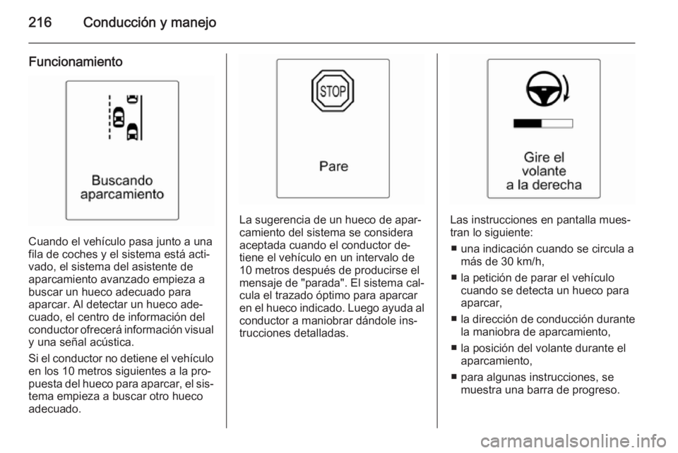 OPEL ASTRA J 2015  Manual de Instrucciones (in Spanish) 216Conducción y manejo
Funcionamiento
Cuando el vehículo pasa junto a una
fila de coches y el sistema está acti‐
vado, el sistema del asistente de aparcamiento avanzado empieza a
buscar un hueco 