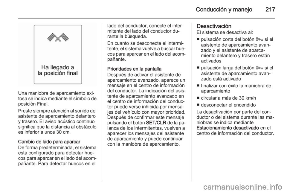 OPEL ASTRA J 2015  Manual de Instrucciones (in Spanish) Conducción y manejo217
Una maniobra de aparcamiento exi‐
tosa se indica mediante el símbolo de
posición Final.
Preste siempre atención al sonido del
asistente de aparcamiento delantero
y trasero