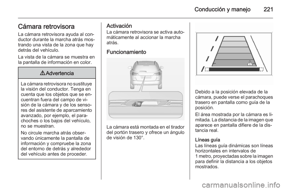 OPEL ASTRA J 2015  Manual de Instrucciones (in Spanish) Conducción y manejo221Cámara retrovisora
La cámara retrovisora ayuda al con‐
ductor durante la marcha atrás mos‐
trando una vista de la zona que hay detrás del vehículo.
La vista de la cáma