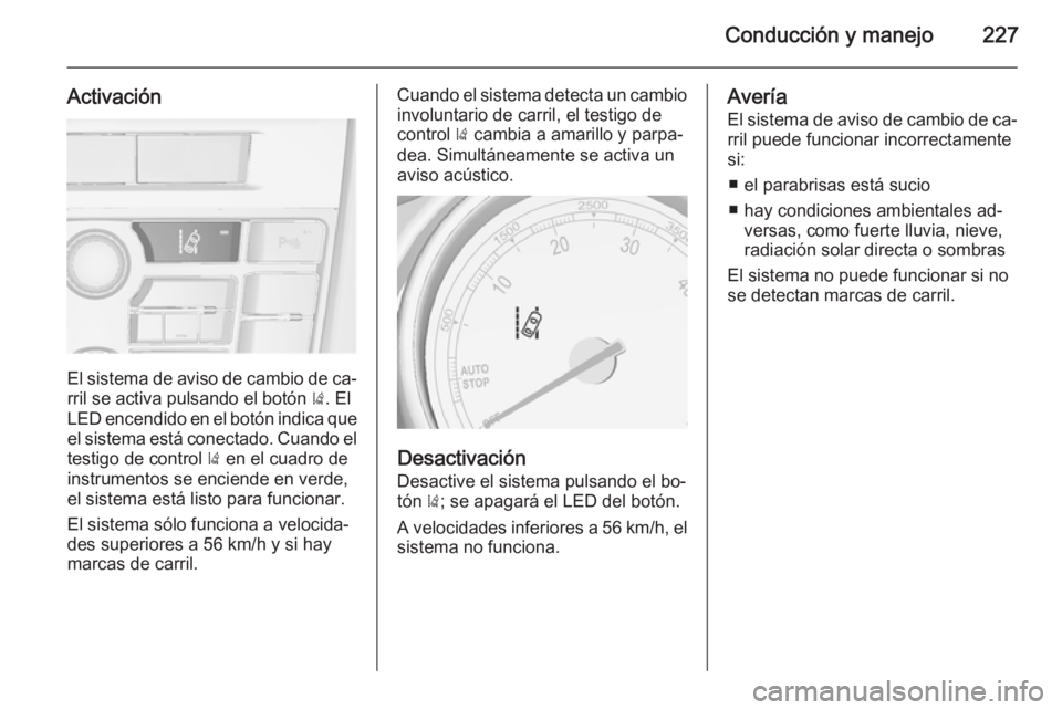 OPEL ASTRA J 2015  Manual de Instrucciones (in Spanish) Conducción y manejo227
Activación
El sistema de aviso de cambio de ca‐rril se activa pulsando el botón  ). El
LED encendido en el botón indica que
el sistema está conectado. Cuando el testigo d