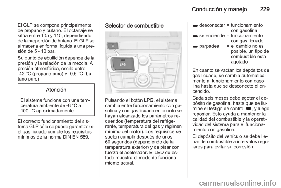 OPEL ASTRA J 2015 Manual de Instrucciones (in Spanish) Conducción y manejo229
El GLP se compone principalmente
de propano y butano. El octanaje se
sitúa entre 105 y 115, dependiendo
de la proporción de butano. El GLP se almacena en forma líquida a una OPEL ASTRA J 2015 Manual de Instrucciones (in Spanish) Conducción y manejo229
El GLP se compone principalmente
de propano y butano. El octanaje se
sitúa entre 105 y 115, dependiendo
de la proporción de butano. El GLP se almacena en forma líquida a una