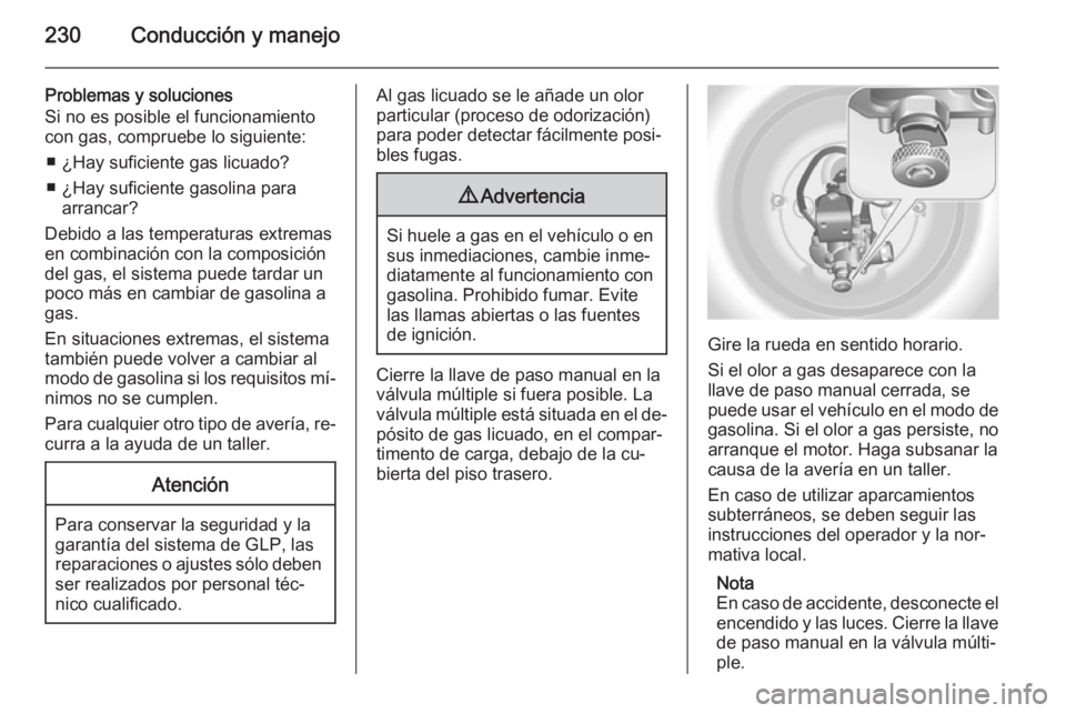 OPEL ASTRA J 2015 Manual de Instrucciones (in Spanish) 230Conducción y manejo
Problemas y soluciones
Si no es posible el funcionamiento
con gas, compruebe lo siguiente:
■ ¿Hay suficiente gas licuado?
■ ¿Hay suficiente gasolina para arrancar?
Debido OPEL ASTRA J 2015 Manual de Instrucciones (in Spanish) 230Conducción y manejo
Problemas y soluciones
Si no es posible el funcionamiento
con gas, compruebe lo siguiente:
■ ¿Hay suficiente gas licuado?
■ ¿Hay suficiente gasolina para arrancar?
Debido